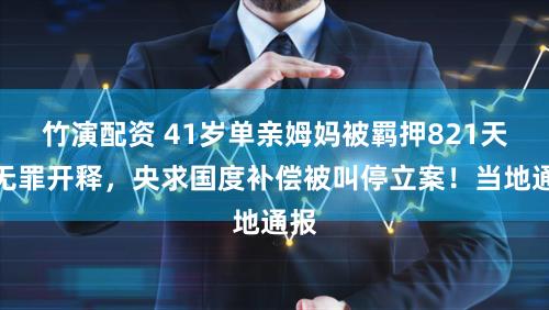 竹演配资 41岁单亲姆妈被羁押821天后无罪开释，央求国度补偿被叫停立案！当地通报