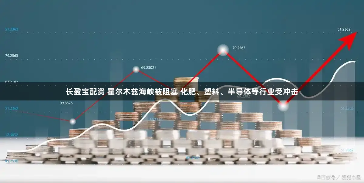 长盈宝配资 霍尔木兹海峡被阻塞 化肥、塑料、半导体等行业受冲击