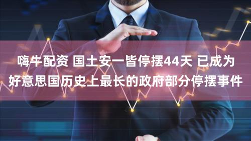 嗨牛配资 国土安一皆停摆44天 已成为好意思国历史上最长的政府部分停摆事件