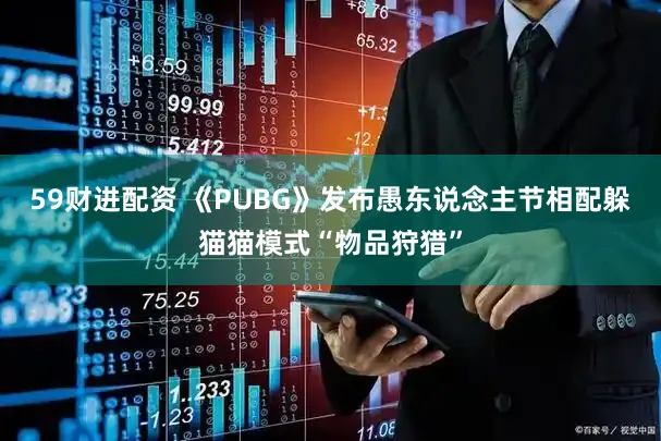 59财进配资 《PUBG》发布愚东说念主节相配躲猫猫模式“物品狩猎”