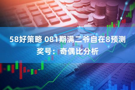 58好策略 081期满二爷自在8预测奖号：奇偶比分析