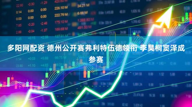 多阳网配资 德州公开赛弗利特伍德领衔 李昊桐窦泽成参赛