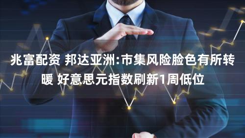 兆富配资 邦达亚洲:市集风险脸色有所转暖 好意思元指数刷新1周低位