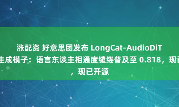 涨配资 好意思团发布 LongCat-AudioDiT 音频生成模子：语言东谈主相通度缱绻普及至 0.818，现已开源