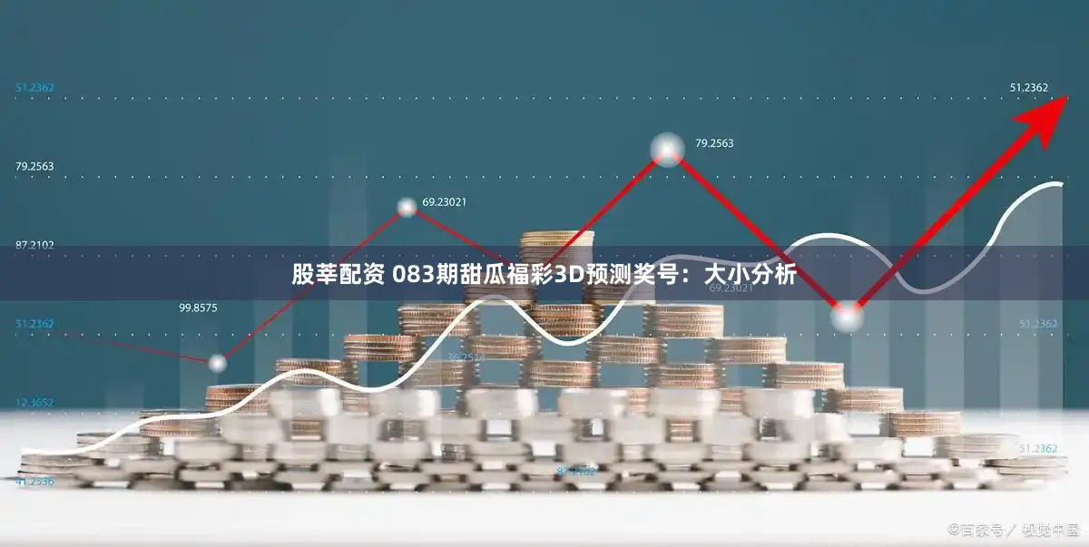 股莘配资 083期甜瓜福彩3D预测奖号：大小分析