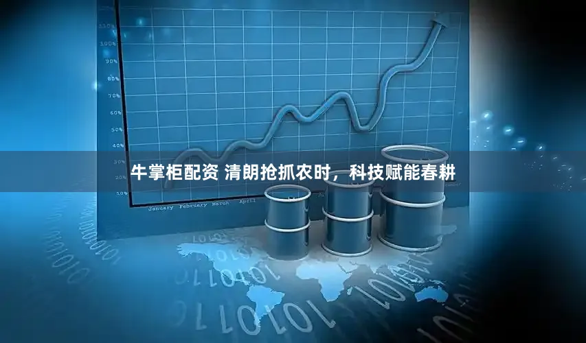 牛掌柜配资 清朗抢抓农时，科技赋能春耕