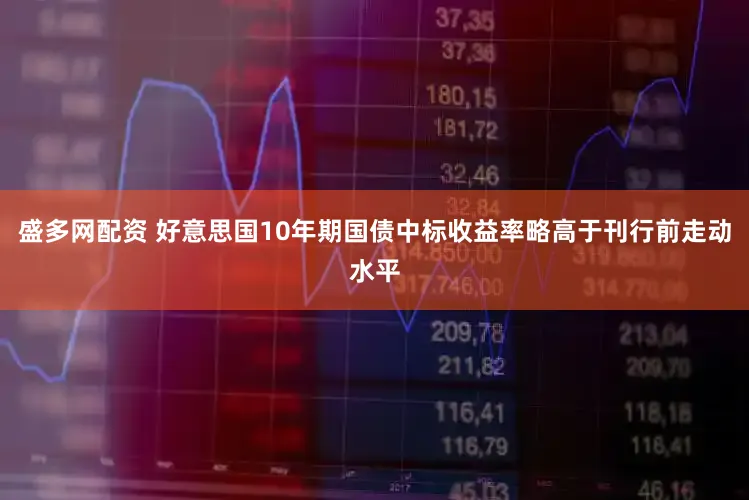 盛多网配资 好意思国10年期国债中标收益率略高于刊行前走动水平