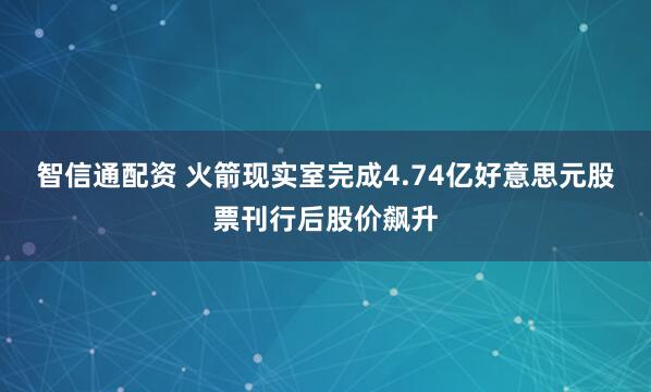 智信通配资 火箭现实室完成4.74亿好意思元股票刊行后股价飙升