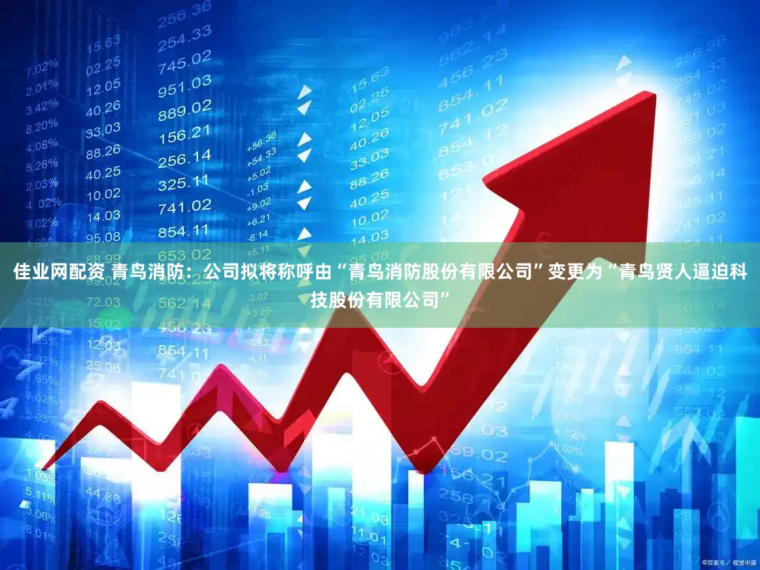 佳业网配资 青鸟消防：公司拟将称呼由“青鸟消防股份有限公司”变更为“青鸟贤人逼迫科技股份有限公司”