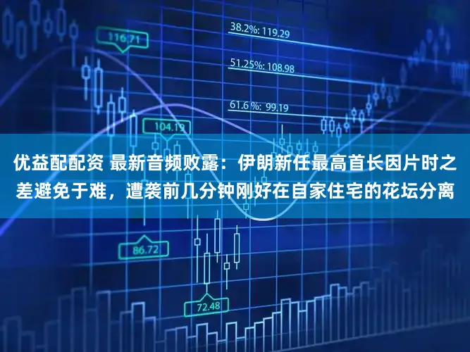 优益配配资 最新音频败露：伊朗新任最高首长因片时之差避免于难，遭袭前几分钟刚好在自家住宅的花坛分离