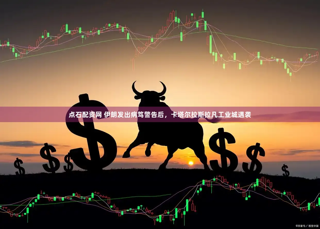 点石配资网 伊朗发出病笃警告后,卡塔尔拉斯拉凡工业城遇袭