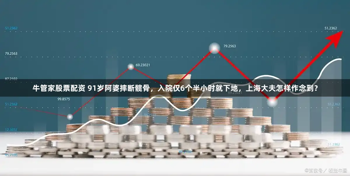 牛管家股票配资 91岁阿婆摔断髋骨，入院仅6个半小时就下地，上海大夫怎样作念到？