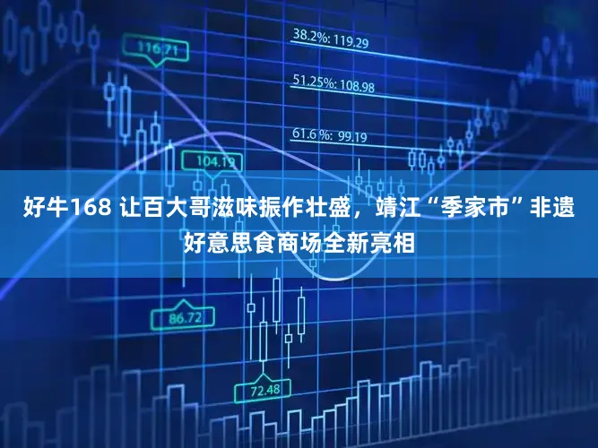 好牛168 让百大哥滋味振作壮盛,靖江“季家市”非遗好意思食商场全新亮相