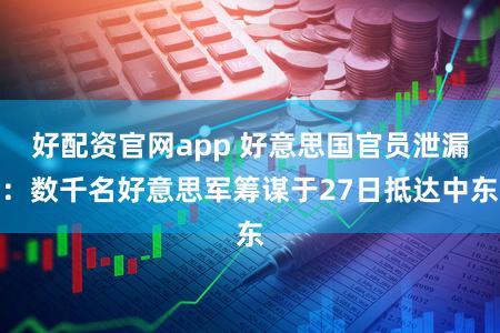 好配资官网app 好意思国官员泄漏:数千名好意思军筹谋于27日抵达中东