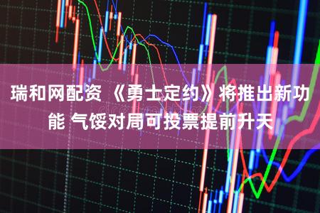 瑞和网配资 《勇士定约》将推出新功能 气馁对局可投票提前升天