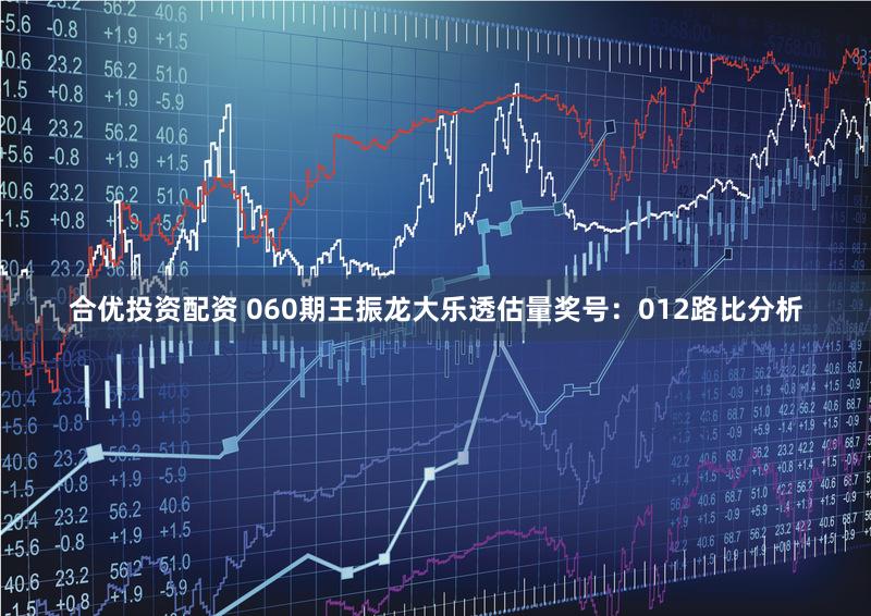 合优投资配资 060期王振龙大乐透估量奖号：012路比分析