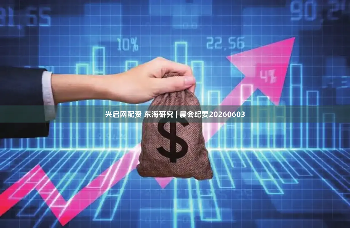 兴启网配资 东海研究 | 晨会纪要20260603