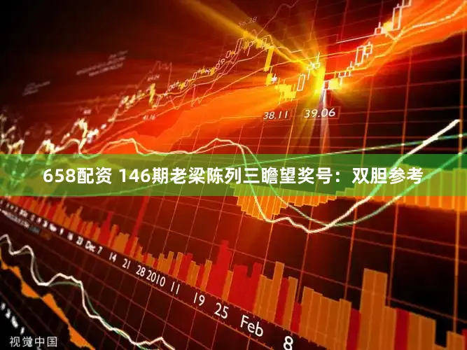 658配资 146期老梁陈列三瞻望奖号：双胆参考