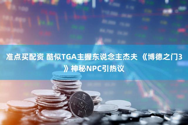 准点买配资 酷似TGA主握东说念主杰夫 《博德之门3》神秘NPC引热议